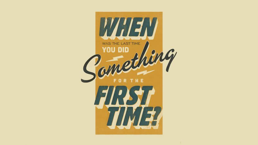 When was the last time you did something for the first time?