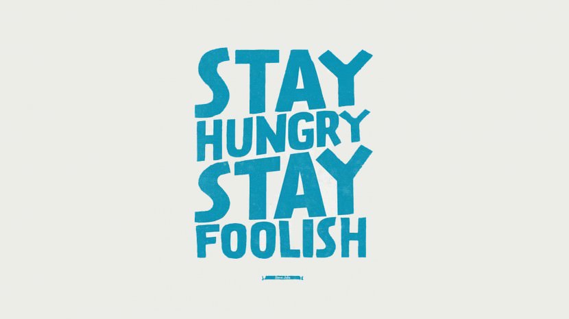 Stay hungry, stay foolish. – Steve Jobs