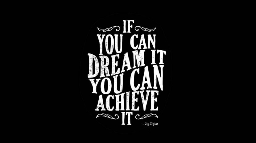If you can dream it, you can achieve it. – Zig Ziglar