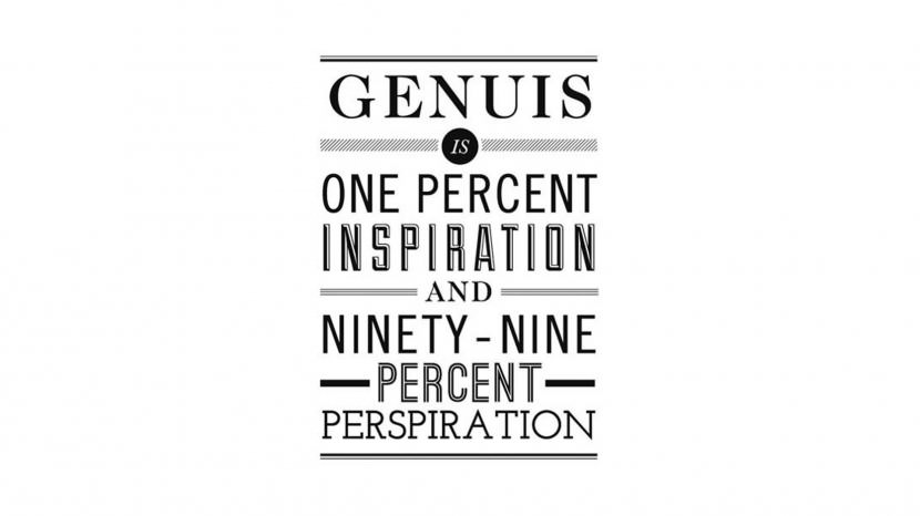 Genius is one percent inspiration, ninety nine percent perspiration. – Thomas Alva Edison