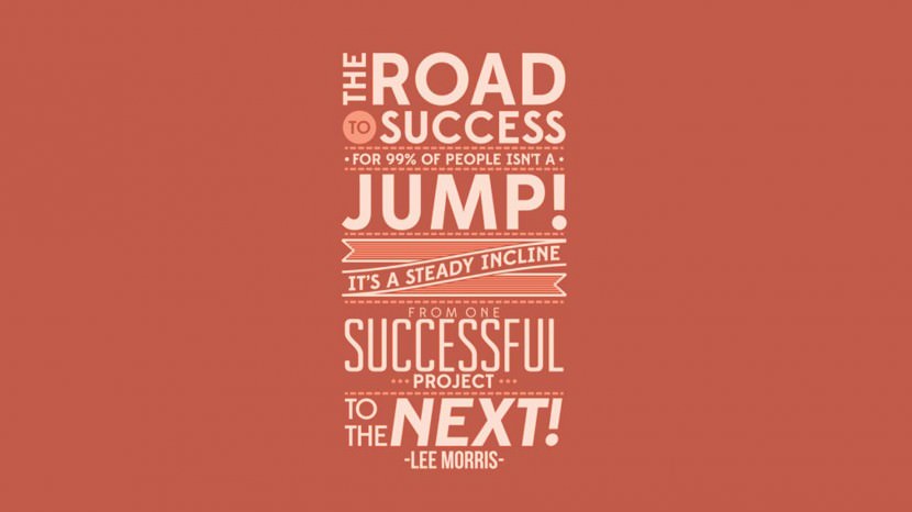 The road to success for 99% of people isn’t a jump, it’s a steady incline from one successful project to the next. – Lee Morris