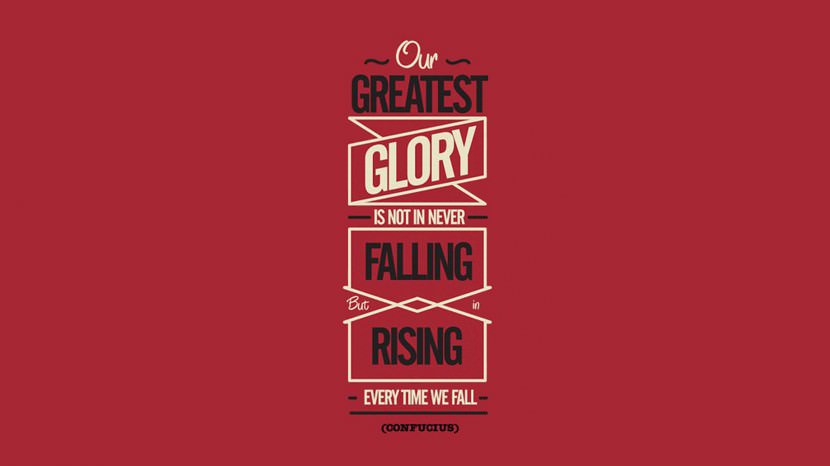 Our greatest glory is not in never falling, but in rising every time they fall. – Confucius