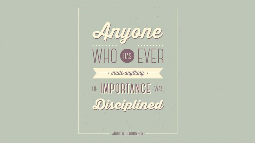Anyone who has ever made anything of importance was disciplined. – Andrew Hendrixson