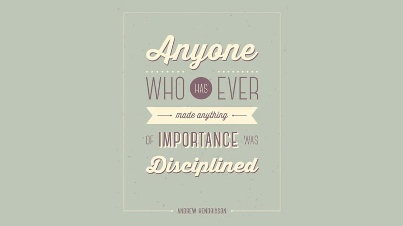 Anyone who has ever made anything of importance was disciplined. – Andrew Hendrixson