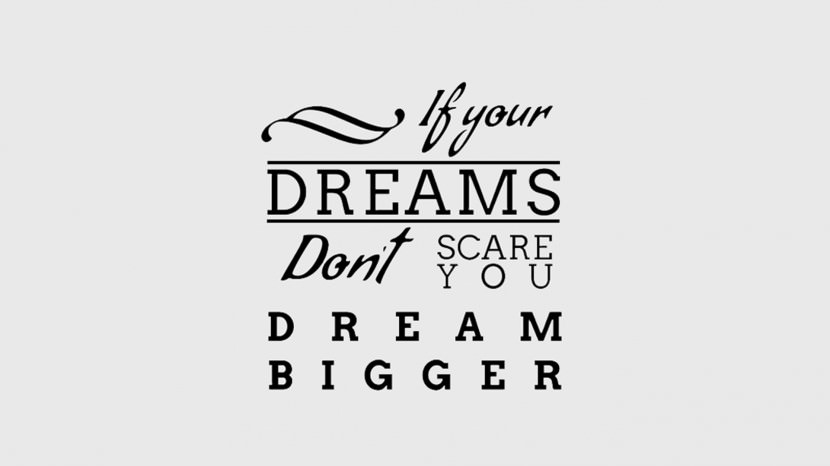 If your dreams don’t scare you. DREAM BIGGER