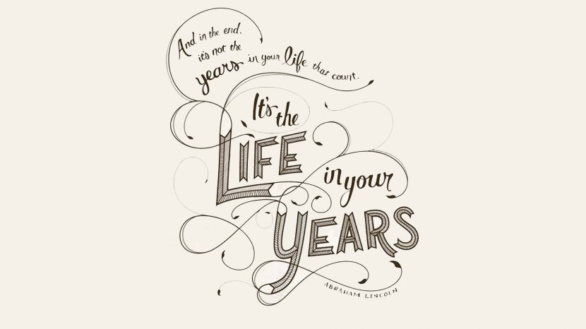 In the end, it’s not the years in your life that count. It’s the life in your years. – Abraham Lincoln