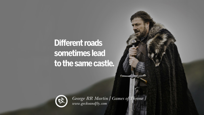 Different roads sometimes lead to the same castle. Quote by George RR Martin from the book Game of Thrones