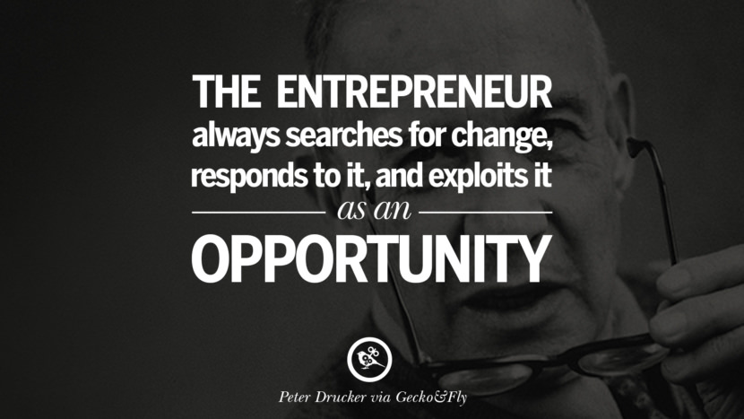 The entrepreneur always searches for change, responds to it, and exploits it as an opportunity. - Peter Drucker