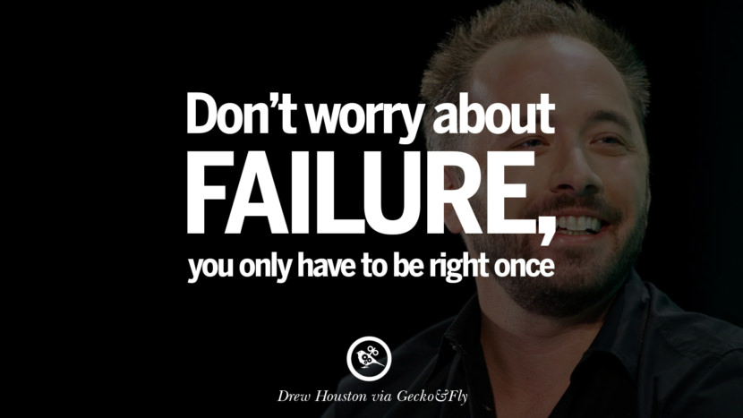 Don't worry about failure; you only have to be right once. - Drew Houston