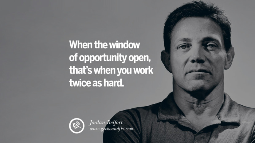When the window of opportunity open, that's when you work twice as hard.