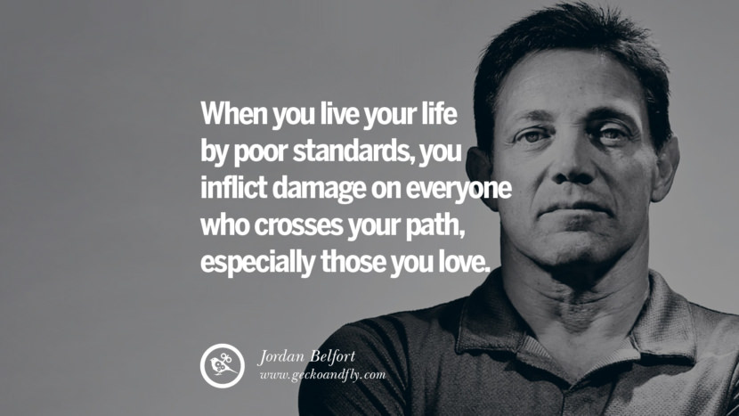 When you live your life by poor standards, you inflict damage on everyone who crosses your path, especially those you love. Quote by Jordan Belfort