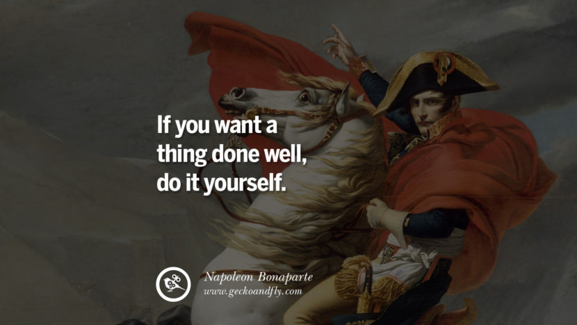 If you want a thing done well, do it yourself. Napoleon Bonaparte Quotes On War, Religion, Politics And Government