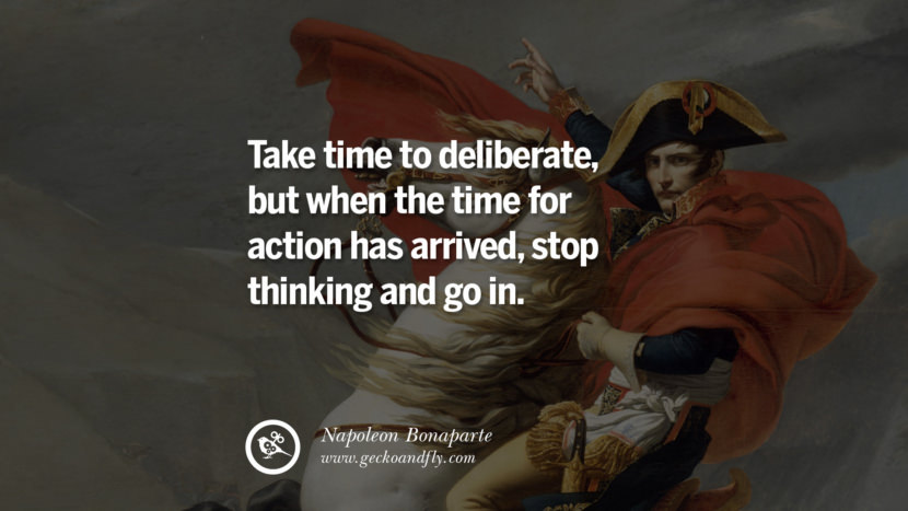 Take time to deliberate, but when the time for action has arrived, stop thinking and go in. Quote by Napoleon Bonaparte