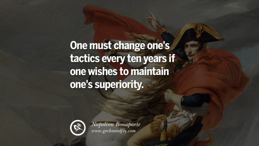 One must change one's tactics every ten years if one wishes to maintain one's superiority. Quote by Napoleon Bonaparte