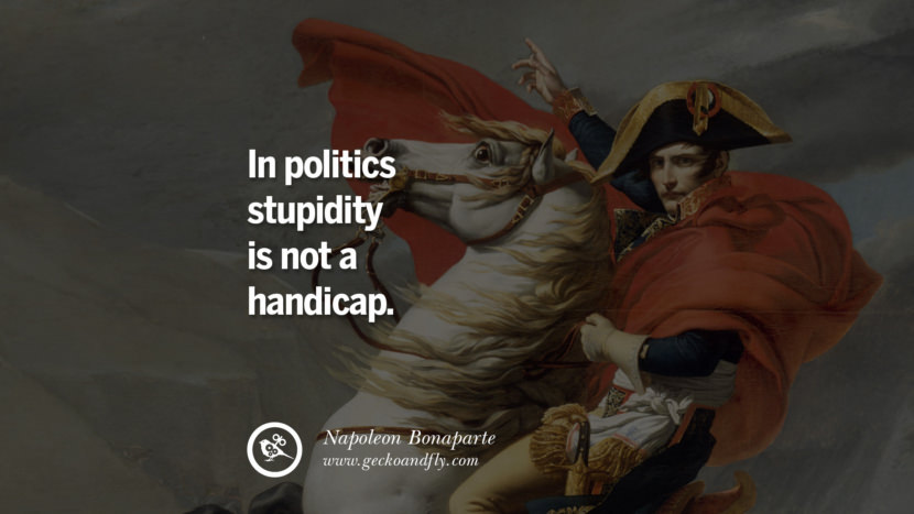 In politics stupidity is not a handicap. Quote by Napoleon Bonaparte