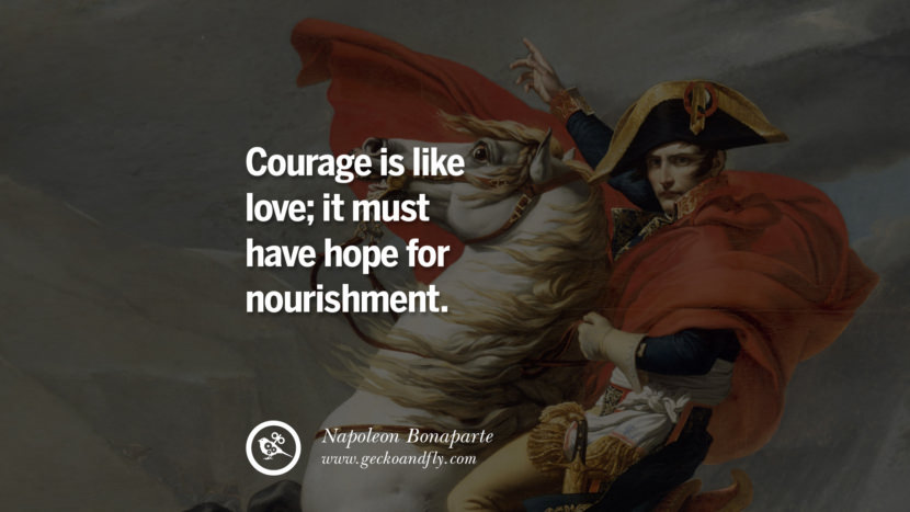 Courage is like love; it must have hope for nourishment. Quote by Napoleon Bonaparte
