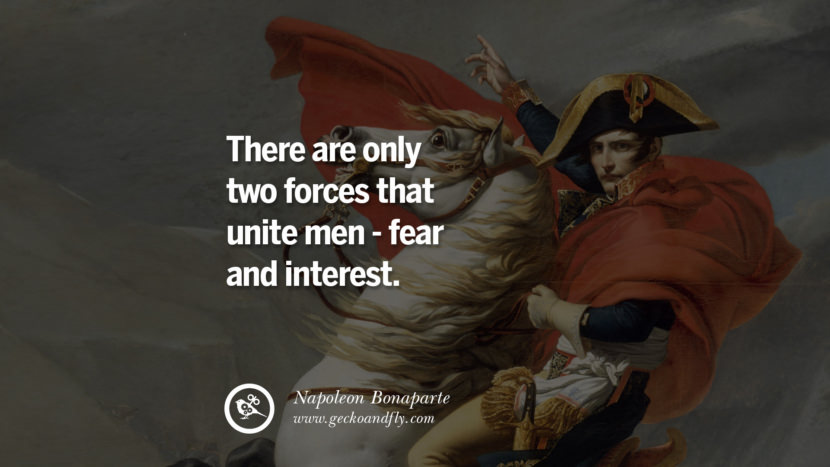 There are only two forces that unite men - fear and interest. Quote by Napoleon Bonaparte