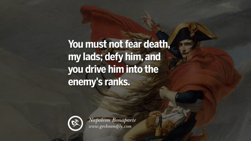You must not fear death, my lads; defy him, and you drive him into the enemy's ranks. Quote by Napoleon Bonaparte