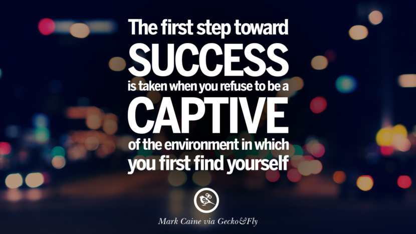 The first step toward success is taken when you refuse to be a captive of the environment in which you first find yourself. - Mark Caine