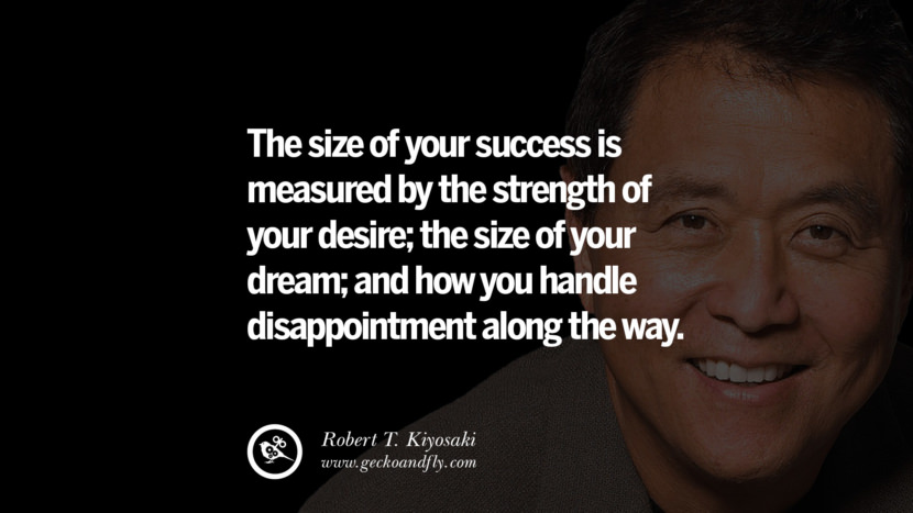The size of your success is measured by the strength of your desire; the size of your dream; and how you handle disappointment along the way. Quote by Robert Kiyosaki