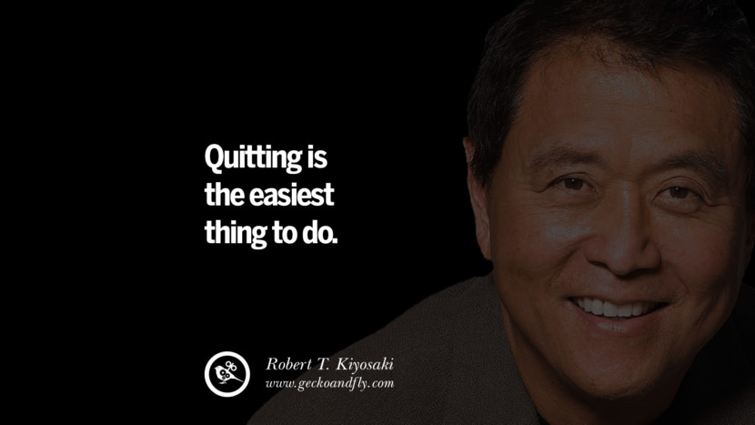 Quitting is the easiest thing to do. Quote by Robert Kiyosaki
