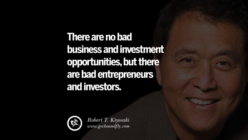 There are no bad business and investment opportunities, but there are bad entrepreneurs and investors. Quote by Robert Kiyosaki