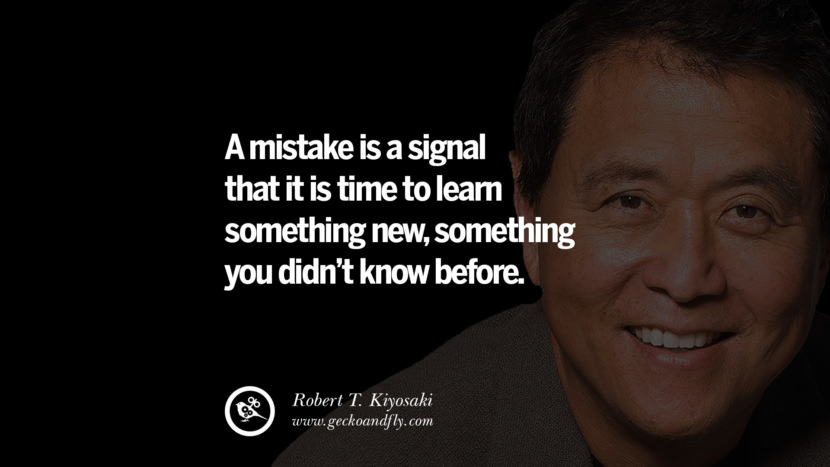 A mistake is a signal that it is time to learn something new, something you didn’t know before. Quote by Robert Kiyosaki