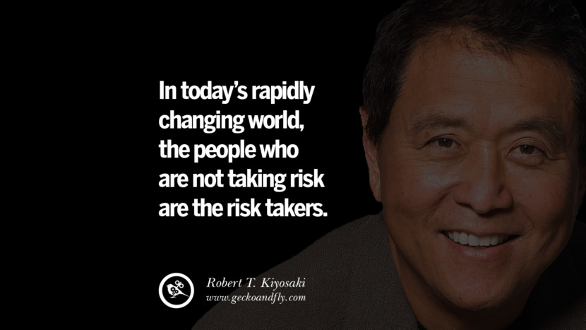 In today’s rapidly changing world, the people who are not taking risk are the risk takers. Quote by Robert Kiyosaki