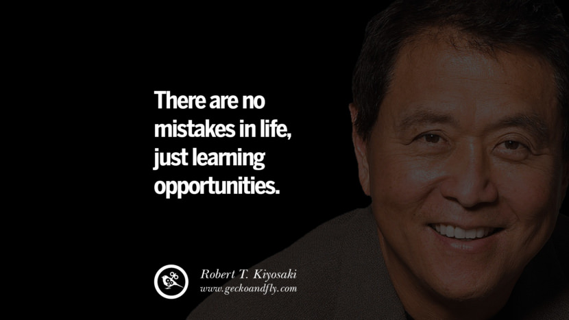 There are no mistakes in life, just learning opportunities. Quote by Robert Kiyosaki