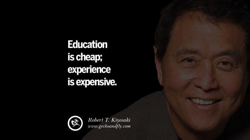 Education is cheap; experience is expensive. Quote by Robert Kiyosaki
