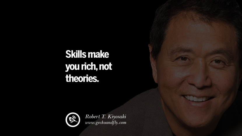 Skills make you rich, not theories. Quote by Robert Kiyosaki