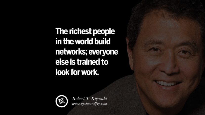 The richest people in the world build networks; everyone else is trained to look for work. Quote by Robert Kiyosaki