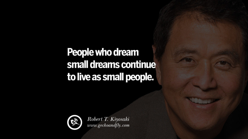 People who dream small dreams continue to live as small people. Quote by Robert Kiyosaki