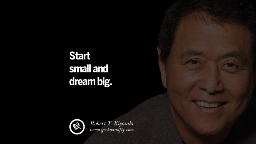 Start small and dream big. Quote by Robert Kiyosaki