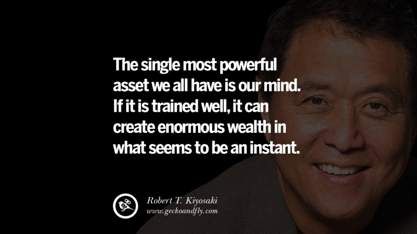 The single most powerful asset they all have is their mind. If it is trained well, it can create enormous wealth in what seems to be an instant. Quote by Robert Kiyosaki