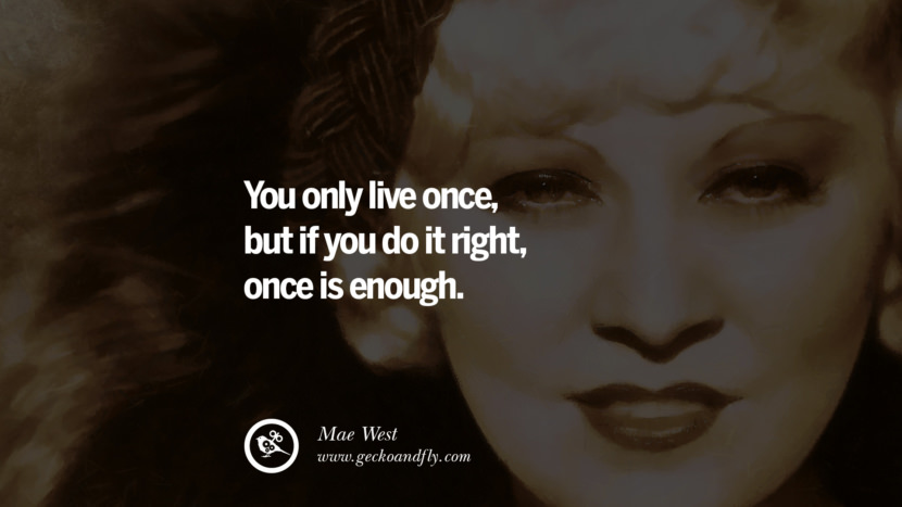 Feminism Women Quotes Movement Second Third Wave You only live once, but if you do it right, once is enough. - Mae West