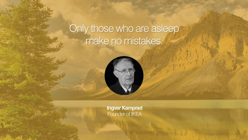 Only those who are asleep make no mistakes. Quote by Ingvar Kamprad Founder of IKEA