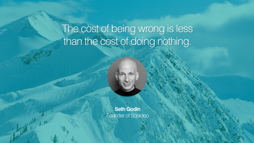 The cost of being wrong is less than the cost of doing nothing. Quote by Seth Godin Founder of Squidoo