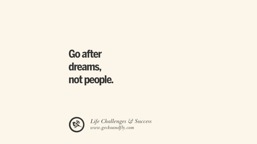 Go after dreams, not people.