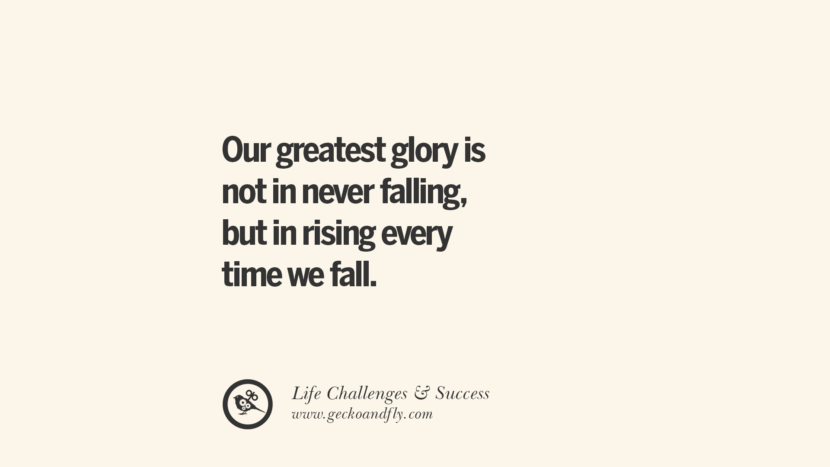 Our greatest glory is not in never falling, but in rising every time they fall.