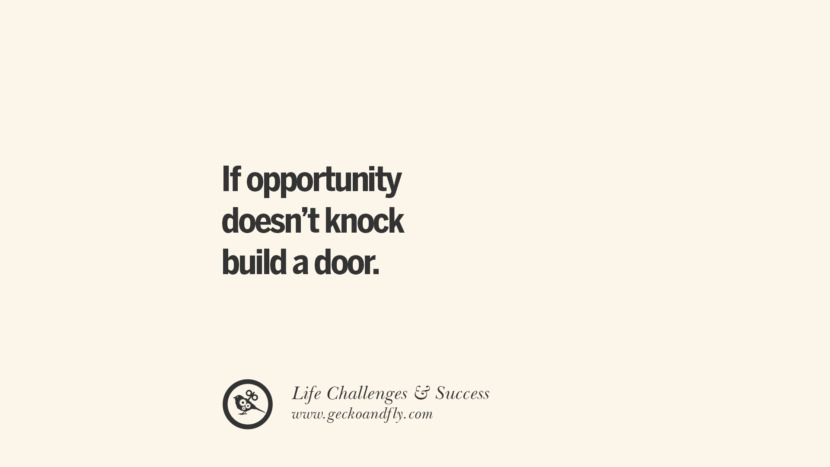 If opportunity doesn’t knock, build a door.