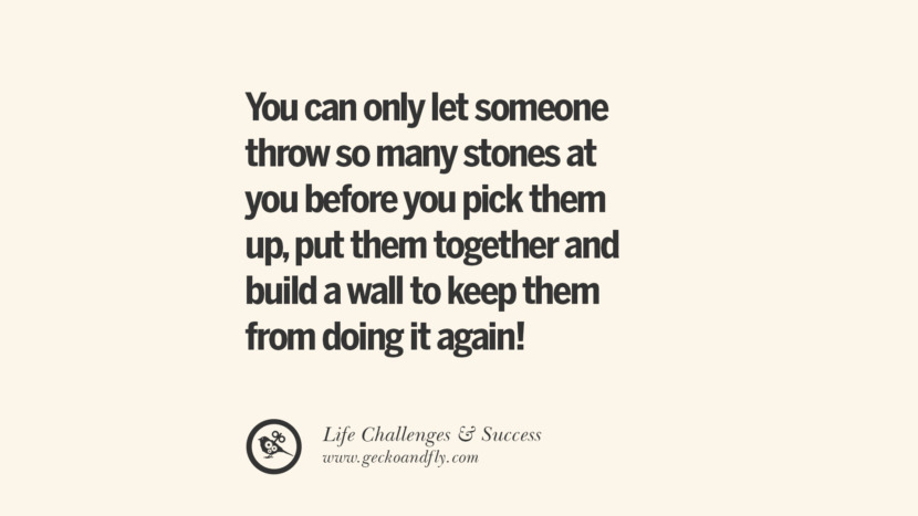 You can only let someone throw so many stones at you before you pick them up, put them together and build a wall to keep them from doing it again!