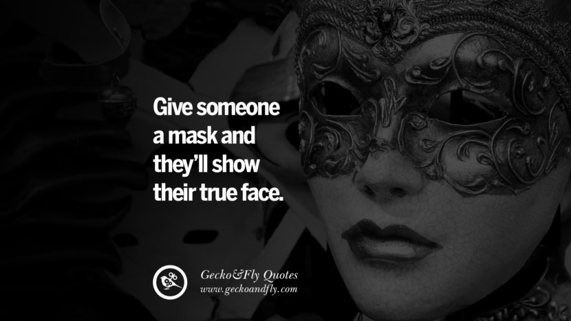 Give someone a mask and they’ll show their true face.