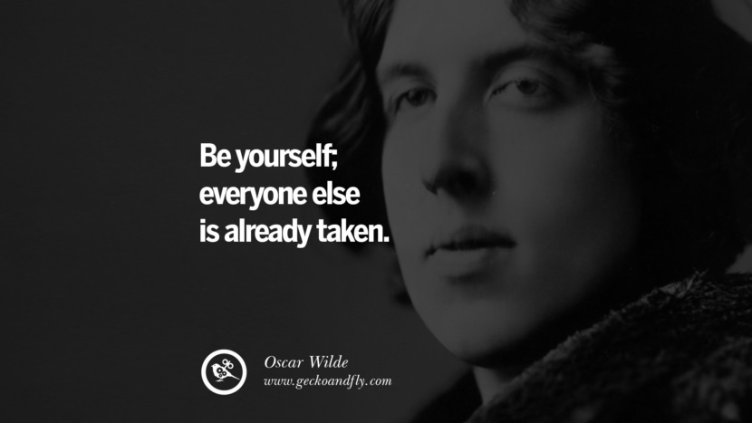 Be yourself; everyone else is already taken. - Oscar Wilde