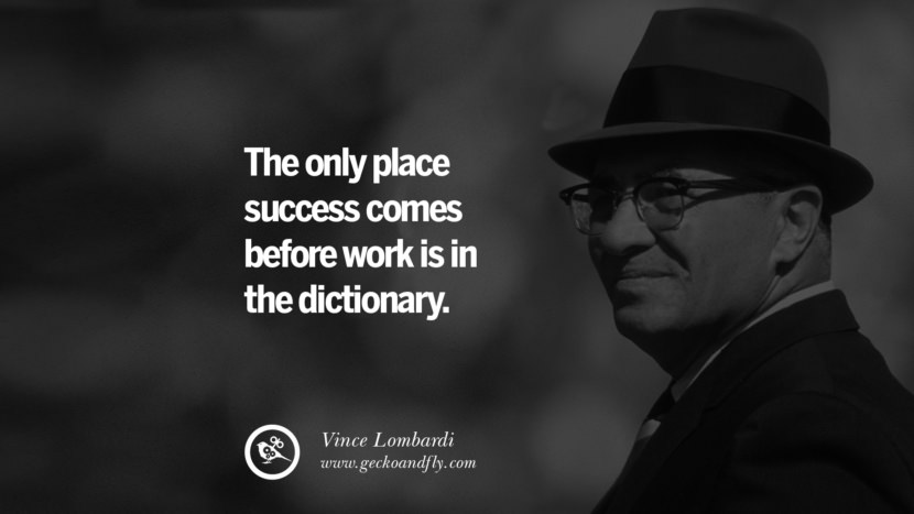 The only place success comes before work is in the dictionary. - Vince Lombardi