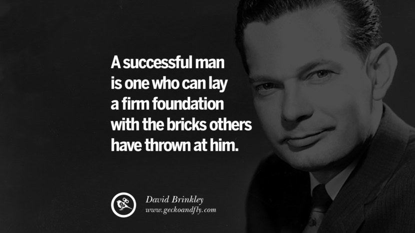 A successful man is one who can lay a firm foundation with the bricks others have thrown at him. - David Brinkley