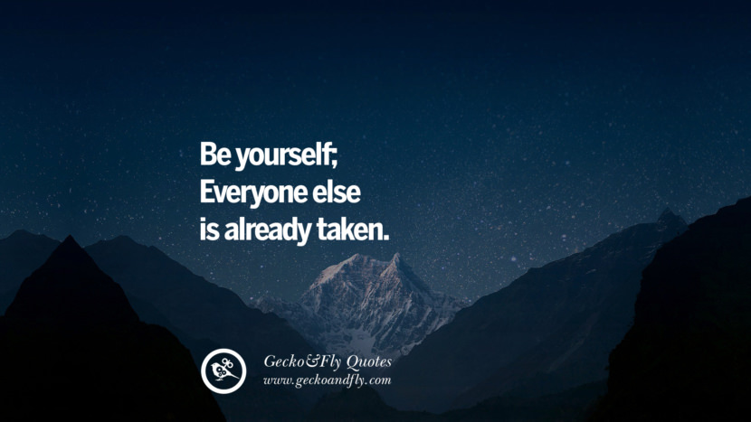 Be yourself; Everyone else is already taken.