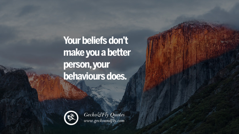 Your beliefs don’t make you a better person, your behaviors does.
