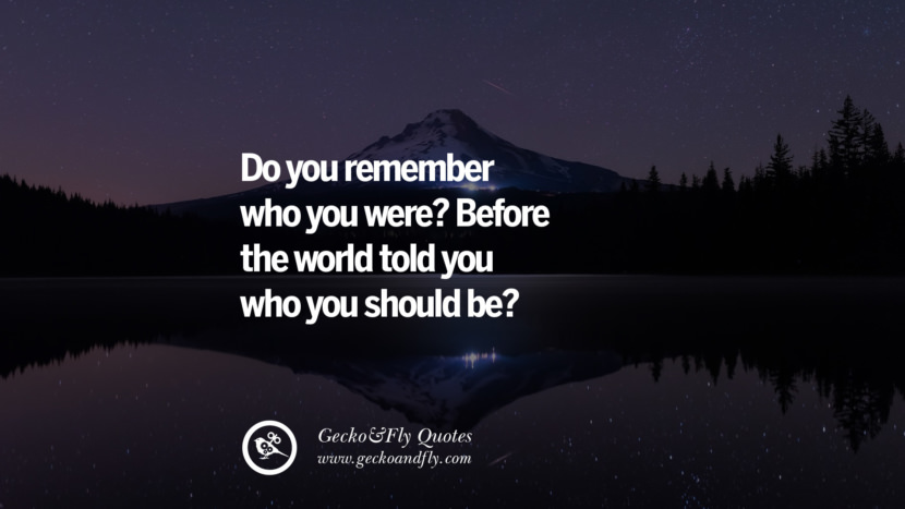 Do you remember who you were? Before the world told you who you should be?