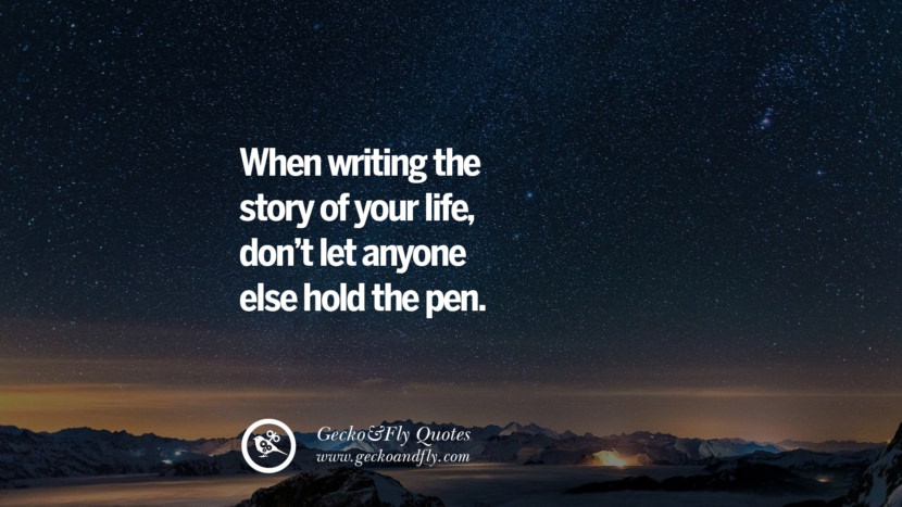 When writing the story of your life, don't let anyone else hold the pen.